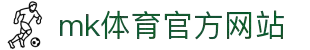mk体育(mksports集团)股份公司
